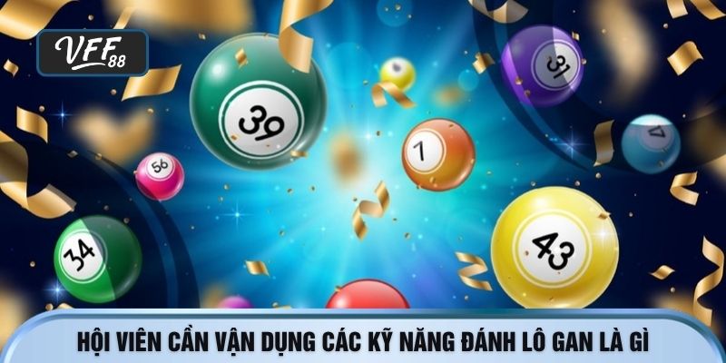 Hội viên cần vận dụng các kỹ năng đánh lô gan là gì