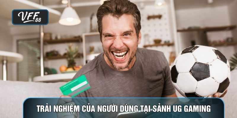 Trải nghiệm của người dùng tại sảnh UG Gaming