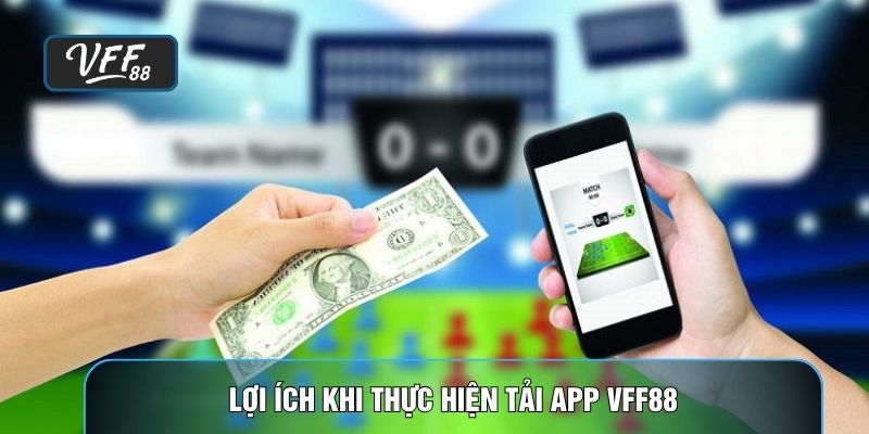 Lợi ích khi thực hiện tải app VFF88